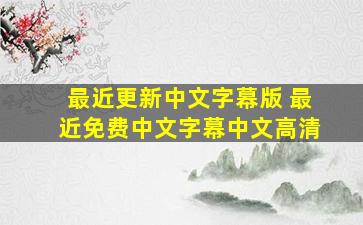 最近更新中文字幕版 最近免费中文字幕中文高清